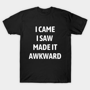 I Came I Saw I Made It Awkward T-Shirt